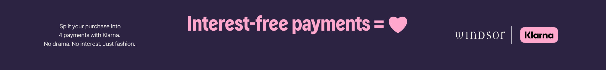 Klarna x Windsor—no drama, no interest, just fashion with 4 easy interest-free payments.